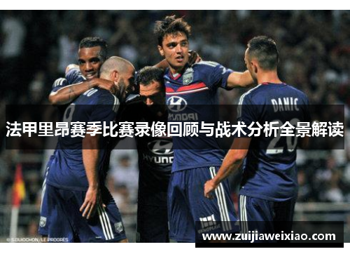 法甲里昂赛季比赛录像回顾与战术分析全景解读
