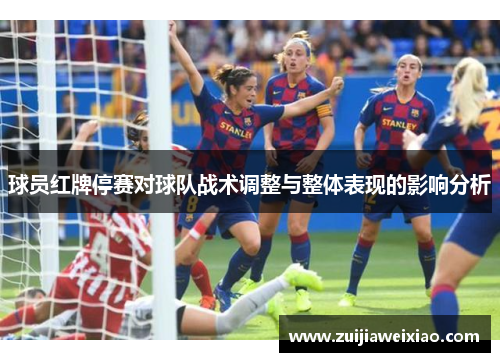 球员红牌停赛对球队战术调整与整体表现的影响分析